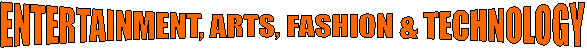 ENTERTAINMENT, ARTS, FASHION & TECHNOLOGY